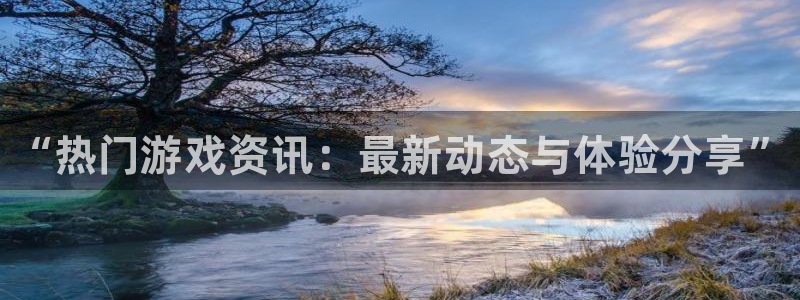 长征娱乐注册地址：“热门游戏资讯：最新动态与体验分享”