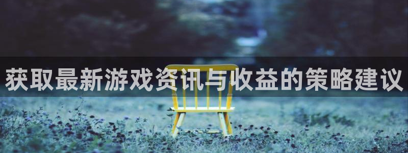 长征娱乐网页登录入口：获取最新游戏资讯与收益的策略建议