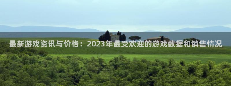 长征娱乐：最新游戏资讯与价格：2023年最受欢迎的游戏数据和