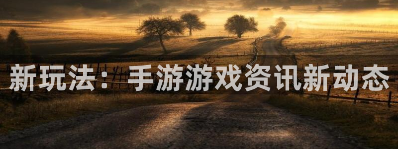 长征娱乐平台注册资金多少：新玩法：手游游戏资讯新动态