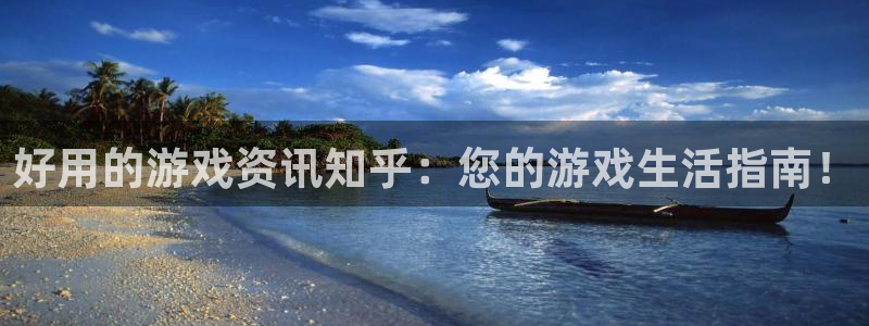 长征娱乐注册登录平台：好用的游戏资讯知乎：您的游戏生活指南！