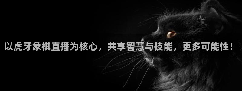 看球吧直播入口：以虎牙象棋直播为核心，共享智慧与技能，更多可能性！