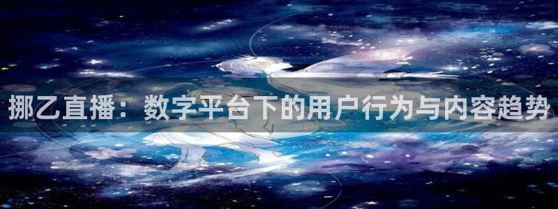 nba无插件直播看球吧：挪乙直播：数字平台下的用户行为与内容趋势