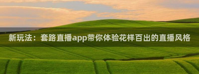 看球吧在线直播：新玩法：套路直播app带你体验花样百出的直播风格