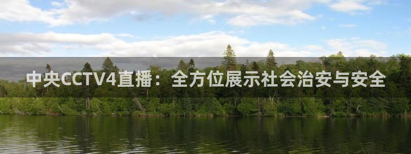 看球吧直播免费观看：中央CCTV4直播：全方位展示社会治安与安全