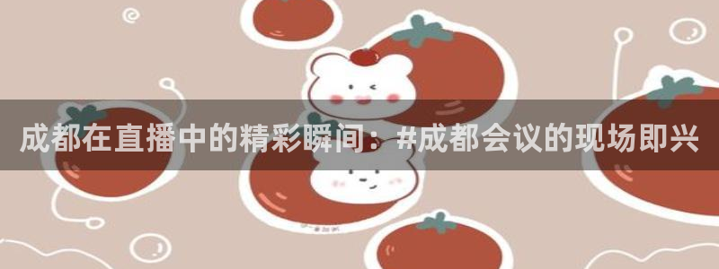 365看球吧直播：成都在直播中的精彩瞬间：#成都会议的现场即兴