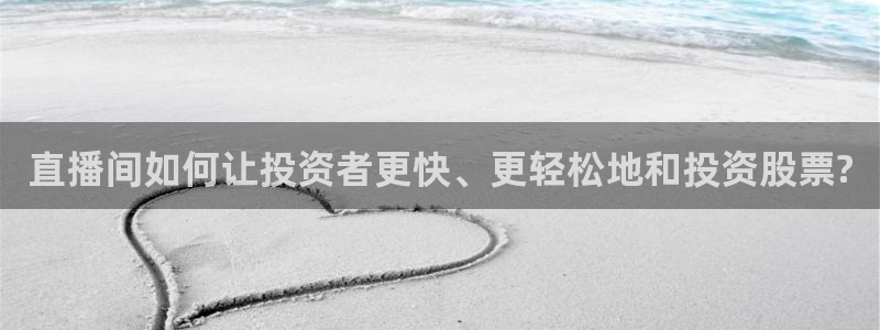 看球吧jrs低调直播nba：直播间如何让投资者更快、更轻松地和投资股票?